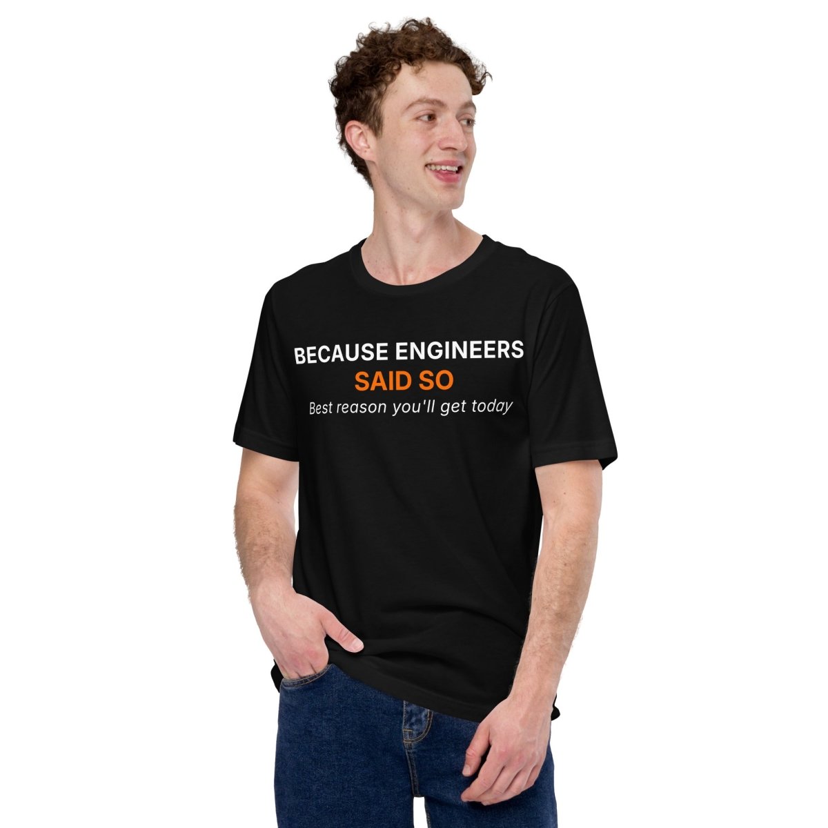 Man in black t-shirt featuring "Because Engineers SAID SO. Best reason you'll get today" text.
