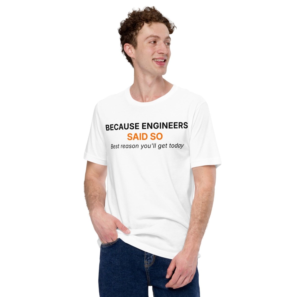 Man in white t-shirt featuring "Because Engineers SAID SO. Best reason you'll get today" text.