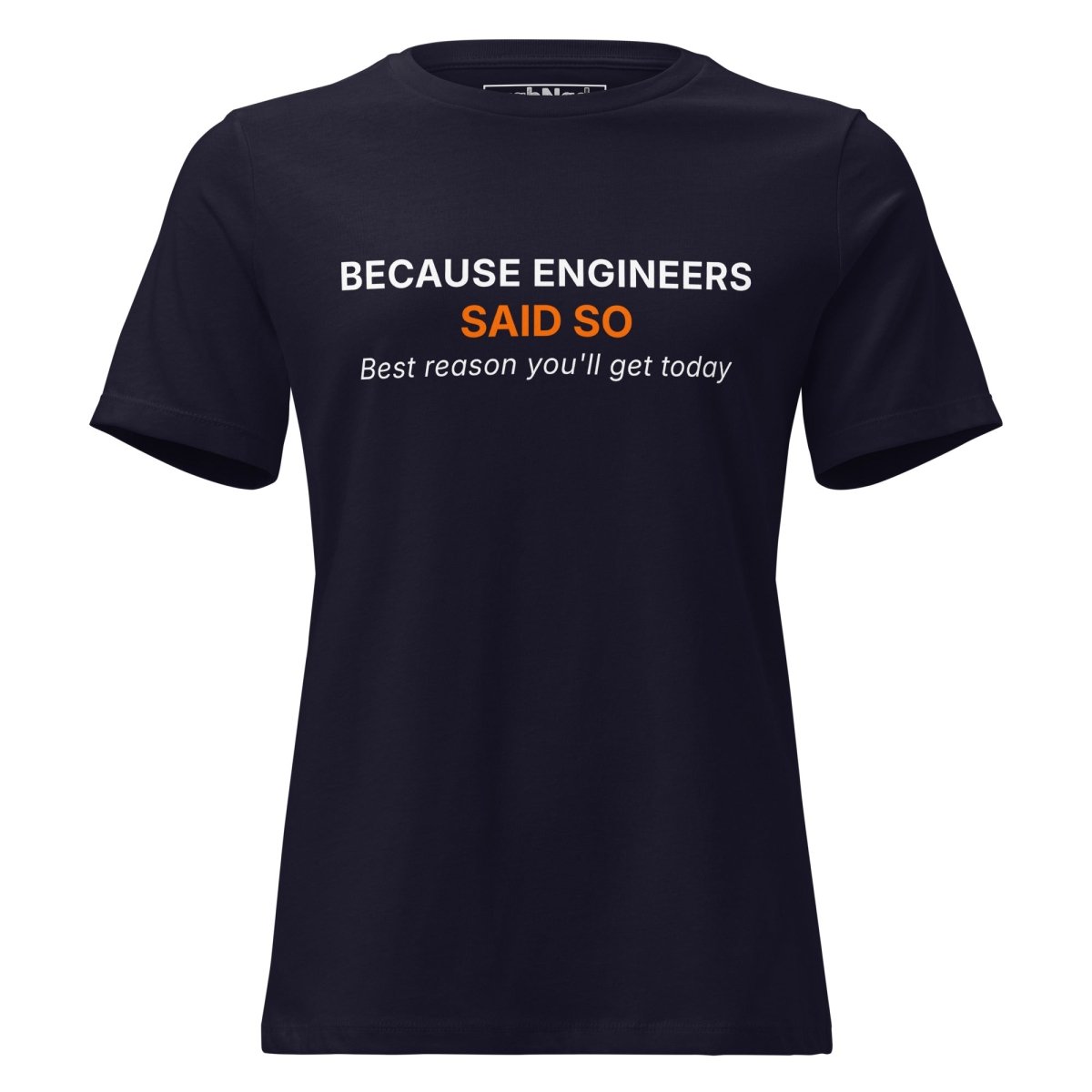Women's navy t-shirt featuring "Because Engineers SAID SO. Best reason you'll get today" text.