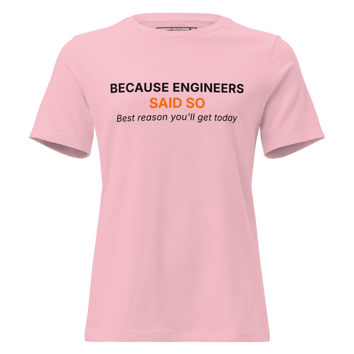 Women's pink t-shirt featuring "Because Engineers SAID SO. Best reason you'll get today" text.