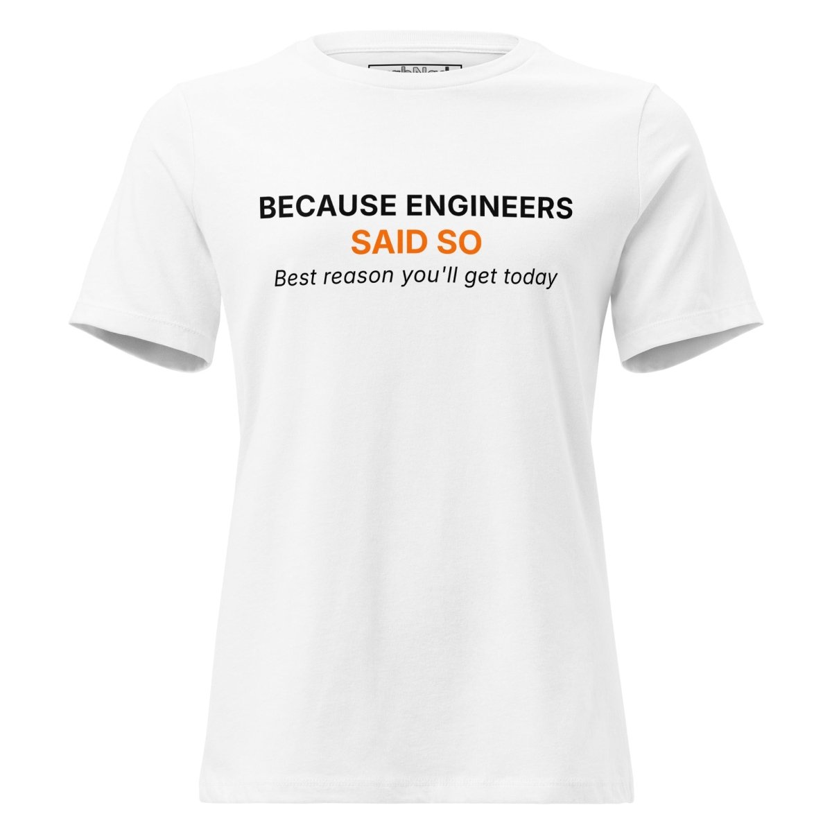 Women's white t-shirt featuring "Because Engineers SAID SO. Best reason you'll get today" text.
