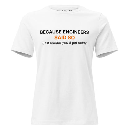 Women's white t-shirt featuring "Because Engineers SAID SO. Best reason you'll get today" text.